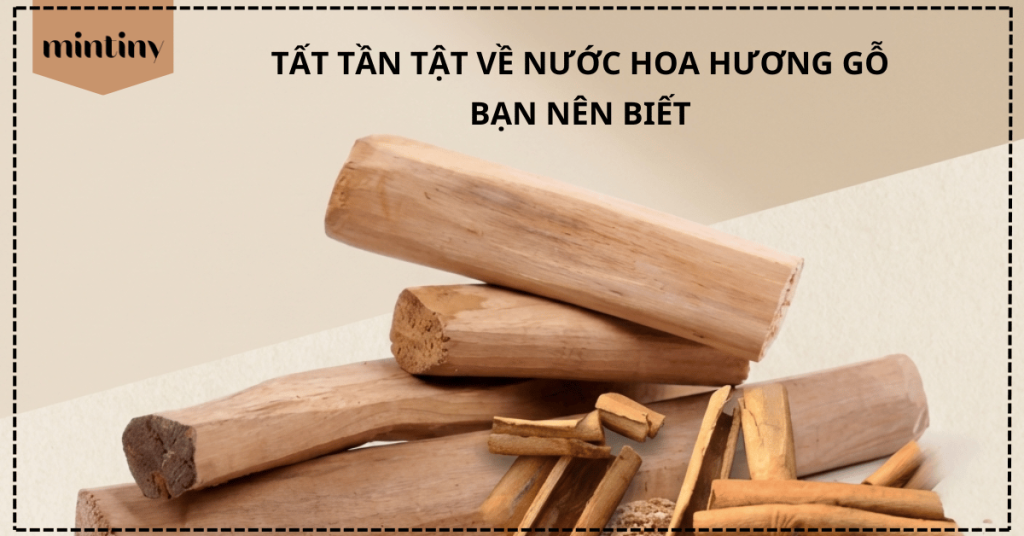 Tất Tần Tật Về Nước Hoa Hương Gỗ Bạn Nên Biết