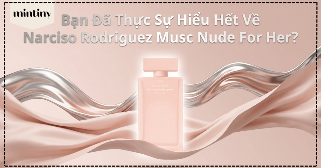 Bạn Đã Thực Sự Hiểu Hết Về Narciso Rodriguez Musc Nude For Her