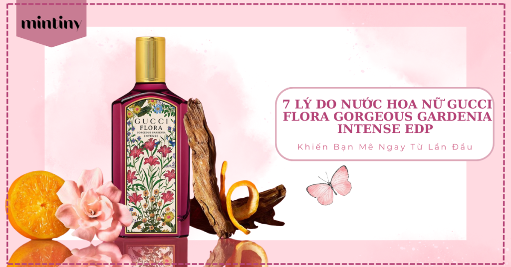 7 Lý Do Nước Hoa Nữ Gucci Flora Gorgeous Gardenia Intense EDP