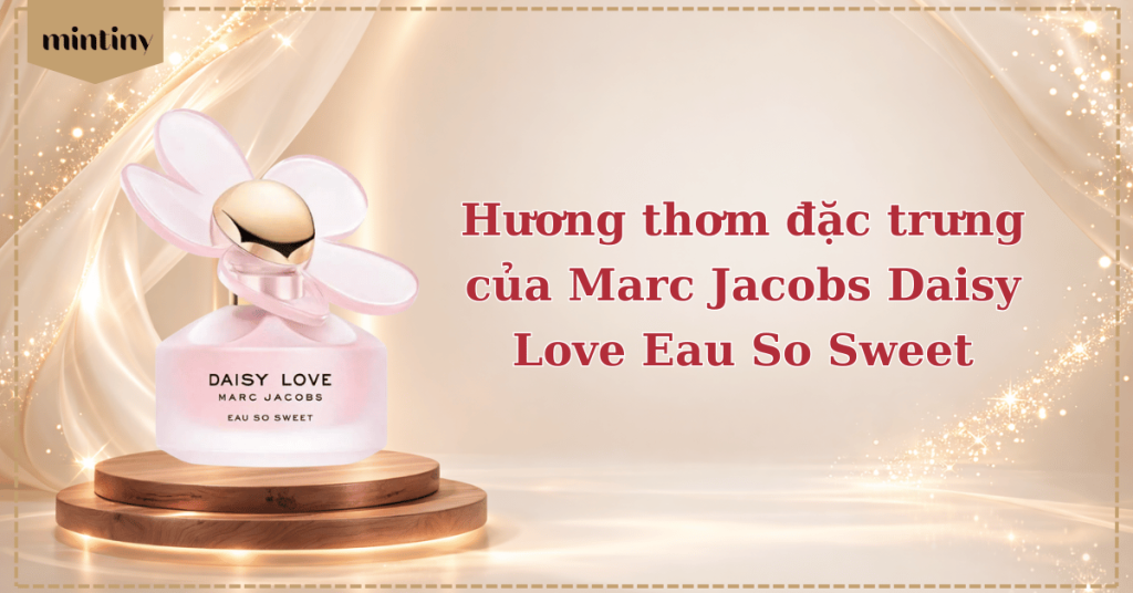 Hương thơm đặc trưng của Marc Jacobs Daisy Love Eau So Sweet