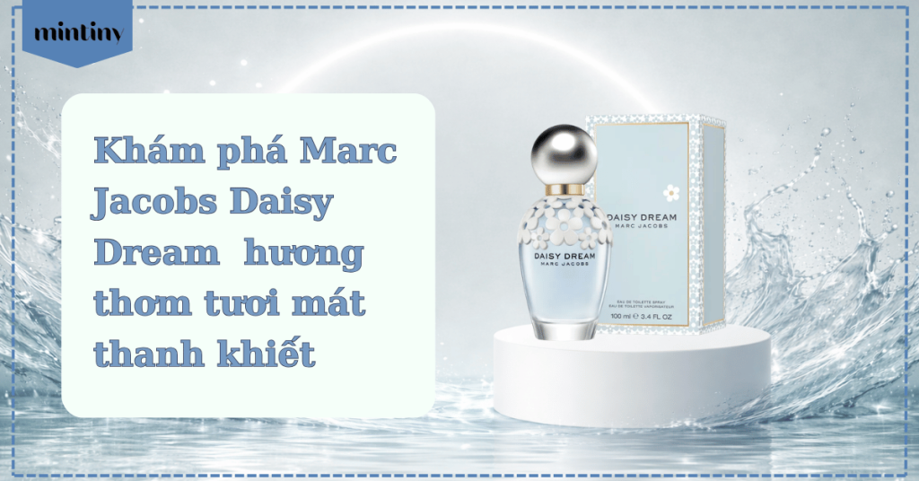 Khám phá Marc Jacobs Daisy Dream – Hương thơm tươi mát, thanh khiết
