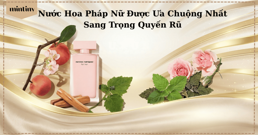 Nước hoa Pháp nữ được ưa chuộng nhất sang trọng quyến rũ