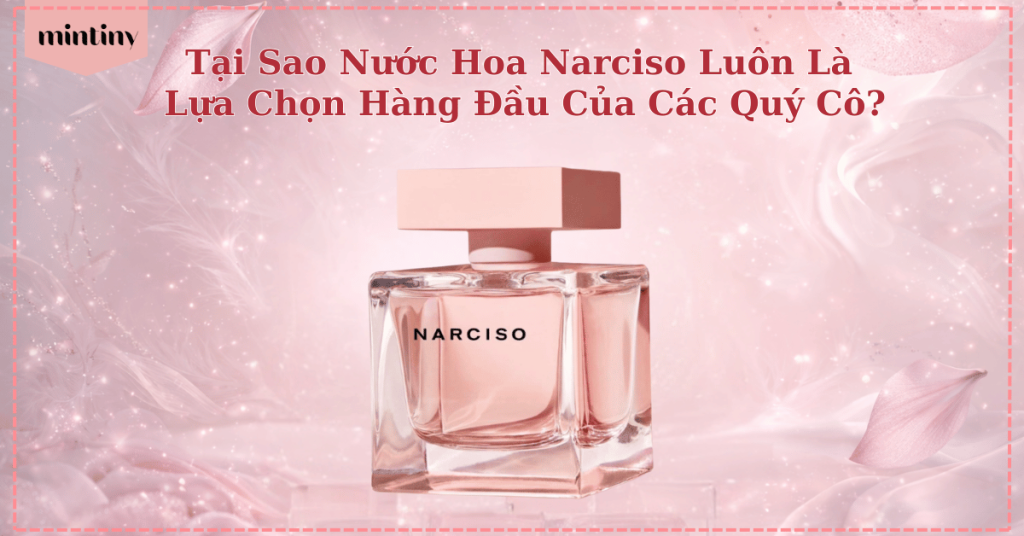 Vì sao nước hoa Narciso được ưa chuộng