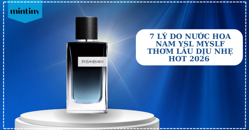 7 Lý Do Nước Hoa Nam YSL MYSLF Thơm Lâu Dịu Nhẹ Hot 2026