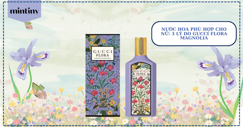 Nước Hoa Phù Hợp Cho Nữ: 3 Lý Do Gucci Flora Magnolia