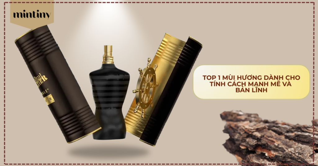 Top 1 Mùi Hương Dành Cho Tính Cách Mạnh Mẽ và Bản Lĩnh